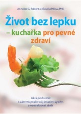 Život bez lepku - kuchařka pro pevné zdraví: Jak si pochutnat a zároveň posílit svůj imunitní systém a neutralizovat zánět
